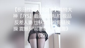 【极品性爱超颜女神】推特大神『JYS』最强性爱私拍 极品反差人妻 丝袜套头栓狗链挨操 震撼3P前裹后操《刺激》 (10)