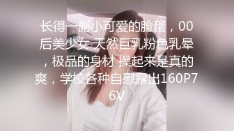 长得一副小可爱的脸蛋，00后美少女 天然巨乳粉色乳晕，极品的身材 操起来是真的爽，学校各种自慰露出160P76V