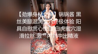 【劲爆身材女神】锅锅酱 黑丝美腿湿润蜜穴终极体验 阳具自慰赏心悦目 白虎蜜穴湿滑拉丝 激艹内射中出精液