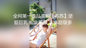 全网第一极品美鲍【苏苏】坚挺巨乳 鲍鱼肥厚 淫水超级多！