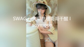 SWAG 一大早就被哥哥干醒 ladymoon