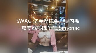 SWAG 洗完澡梳头、穿内裤，露美腿跟脚丫丫 Simonac