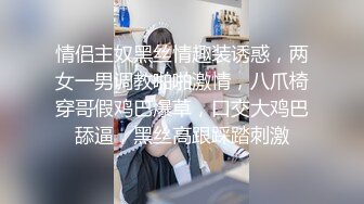 情侣主奴黑丝情趣装诱惑，两女一男调教啪啪激情，八爪椅穿哥假鸡巴爆草，口交大鸡巴舔逼，黑丝高跟踩踏刺激