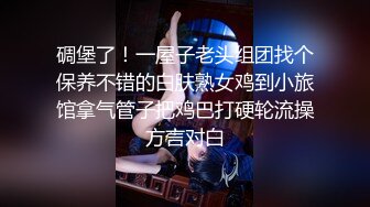 碉堡了！一屋子老头组团找个保养不错的白肤熟女鸡到小旅馆拿气管子把鸡巴打硬轮流操方言对白