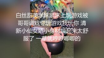 白丝甜美学妹趴床上玩游戏被哥哥调戏你玩游戏我玩你 清新小仙女娇小身材操起来太舒服了 一草就哼哼唧唧的