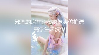 邪恶的房东暗藏摄像头偷拍漂亮学生妹洗澡