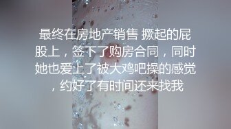 最终在房地产销售 撅起的屁股上，签下了购房合同，同时她也爱上了被大鸡吧操的感觉，约好了有时间还来找我