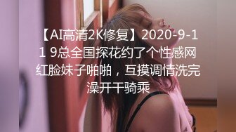 【AI高清2K修复】2020-9-11 9总全国探花约了个性感网红脸妹子啪啪，互摸调情洗完澡开干骑乘