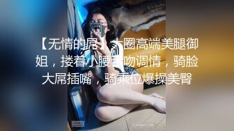 【无情的屌】大圈高端美腿御姐，搂着小腰舌吻调情，骑脸大屌插嘴，骑乘位爆操美臀