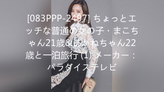 [083PPP-2497] ちょっとエッチな普通の女の子・まこちゃん21歳&あかねちゃん22歳と一泊旅行 (1) メーカー：パラダイステレビ