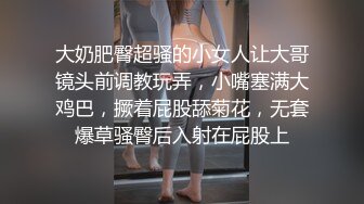 大奶肥臀超骚的小女人让大哥镜头前调教玩弄，小嘴塞满大鸡巴，撅着屁股舔菊花，无套爆草骚臀后入射在屁股上