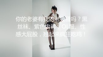 你的老婆有我的老婆骚吗？黑丝袜、紫色内裤，OL服、性感大屁股，翘起来疯狂吃鸡！