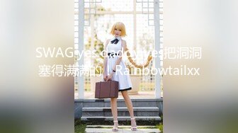 SWAG yes daddy yes把洞洞塞得满满的！Rainbowtailxx