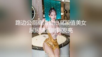 路边公厕高清偷拍高颜值美女尿尿骚逼磨得发亮