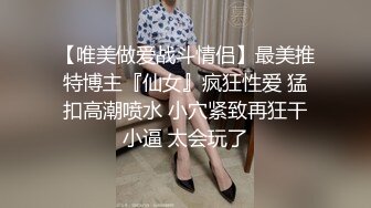 【唯美做爱战斗情侣】最美推特博主『仙女』疯狂性爱 猛扣高潮喷水 小穴紧致再狂干小逼 太会玩了