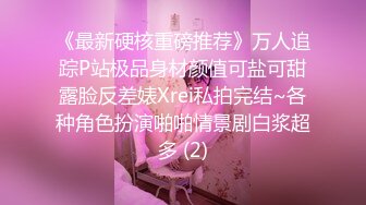 《最新硬核重磅推荐》万人追踪P站极品身材颜值可盐可甜露脸反差婊Xrei私拍完结~各种角色扮演啪啪情景剧白浆超多 (2)