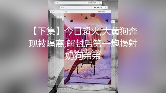 【下集】今日超火,大黄狗奔现被隔离,解封后第一炮操射奶狗弟弟