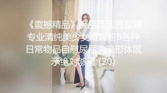 《震撼精品》极品巨乳芭蕾舞专业清纯美少女嫩妹粉B各种日常物品自慰尿尿洗澡形体展示绝对够骚 (20)