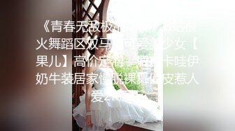 《青春无敌极品萌妹》B站很火舞蹈区双马尾可爱美少女【果儿】高价定制，调皮卡哇伊奶牛装居家慢脱裸舞俏皮惹人爱2K原版